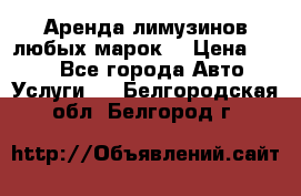 Аренда лимузинов любых марок. › Цена ­ 600 - Все города Авто » Услуги   . Белгородская обл.,Белгород г.